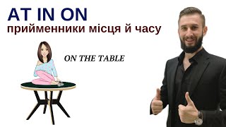 УРОК 48. AT IN ON В АНГЛІЙСЬКІЙ МОВІ. ПРИЙМЕННИКИ МІСЦЯ Й ЧАСУ AT IN ON