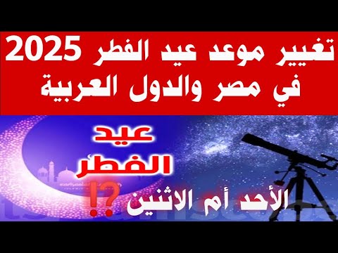 عاااجل تغيير موعد أول أيام عيد الفطر 2025 في مصر والدول العربية تغيير موعد إجازة العيد