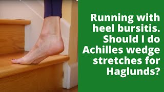 Running with heel bursitis should I do Achilles wedge stretches for Haglunds?