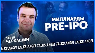 Все о Pre-IPO, SPAC и Late-stage стартапах. Павел Черкашин (Mindrock Capital). Angel Talks #29.