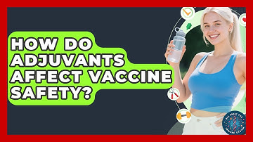 How Do Adjuvants Affect Vaccine Safety? - All About the Immune System