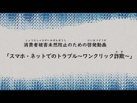 消費者被害未然防止のための啓発動画「ネットでのトラブル～ワンクリック詐欺～」
