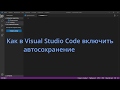 Как в Visual Studio Code включить автосохранение файла