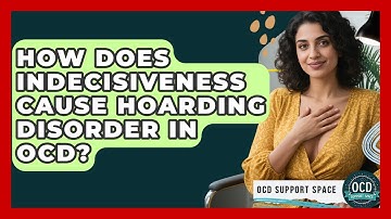 How Does Indecisiveness Cause Hoarding Disorder In OCD? - OCD Support Space