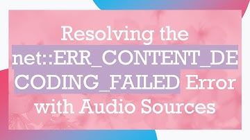 Resolving the net::ERR_CONTENT_DECODING_FAILED Error with Audio Sources
