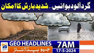 Geo News Headlines 7 AM | Dusty winds.. Heavy rain Alert | 17th May 2024