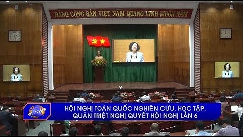 Hội nghị toàn quốc nghiên cứu, học tập, quán triệt Nghị quyết Hội nghị lần thứ 6