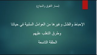 الحلقة التاسعة : الإحباط والفشل والتردد وغيرها من العوامل السلبية في حياتنا وطرق التغلب عليهم