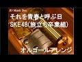 それを青春と呼ぶ日/SKE48(旅立ち卒業組)【オルゴール】