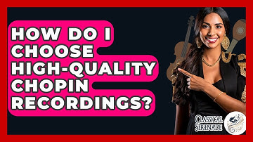 How Do I Choose High-quality Chopin Recordings? - Classical Serenade