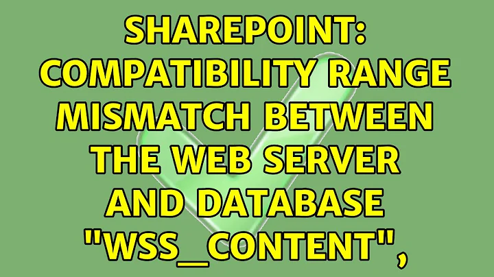 Sharepoint: compatibility range mismatch between the Web server and database "WSS_Content",