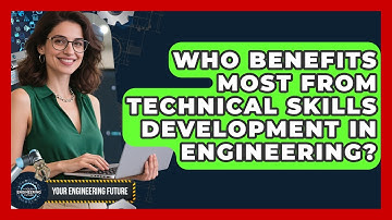 Who Benefits Most From Technical Skills Development in Engineering? - Your Engineering Future