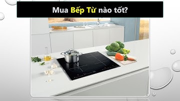 Nên mua bếp từ hãng nào tốt nhất, tiết kiệm điện nhất