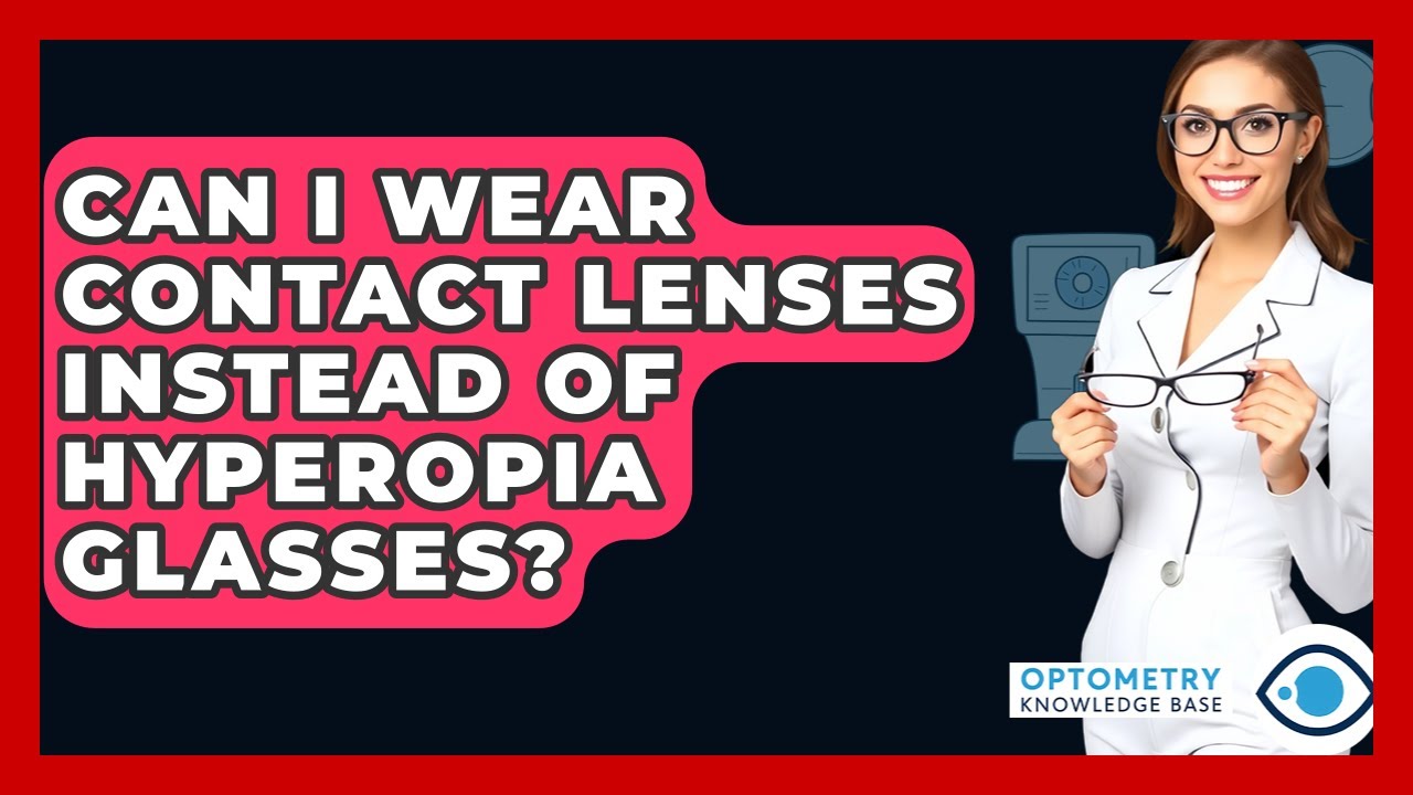 Can I Wear Contact Lenses Instead Of Hyperopia Glasses? - Optometry Knowledge Base