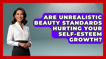 Are Unrealistic Beauty Standards Hurting Your Self-esteem Growth? - Gen Z Unfiltered