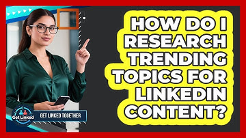 How Do I Research Trending Topics For LinkedIn Content?