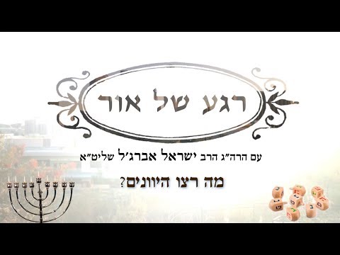 רגע של אור לחג החנוכה - מה רצו היוונים?  עם הרה"ג הרב ישראל אברג'ל שליט"א
