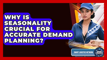 Why Is Seasonality Crucial For Accurate Demand Planning? - Smart Logistics Network