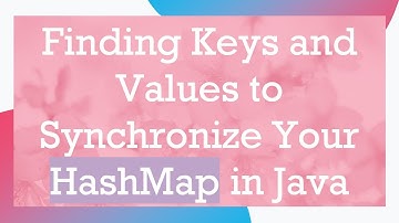 Finding Keys and Values to Synchronize Your HashMap in Java