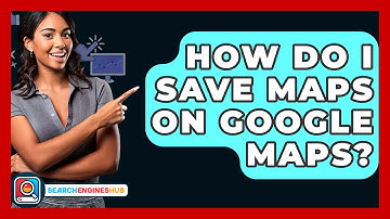 How Do I Save Maps On Google Maps? - SearchEnginesHub.com