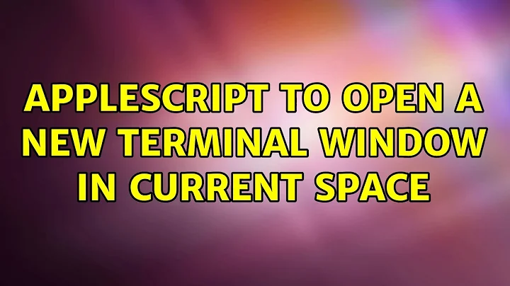 Applescript to open a NEW terminal window in current space (4 Solutions!!)