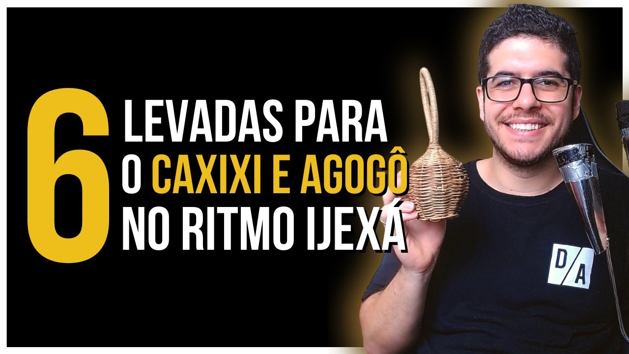 6 LEVADAS PARA O CAXIXI E AGOGÔ NO RITMO IJEXÁ