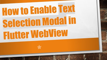 How to Enable Text Selection Modal in Flutter WebView