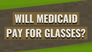 Will Medicaid pay for glasses?