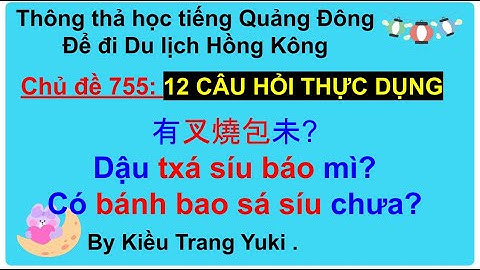 Thông thả học tiếng Quảng Đông số 755: 12 câu hỏi thông dụng: có chưa ? ￼￼有未？
