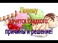 Почему хочется сладкого:  причины и решение!