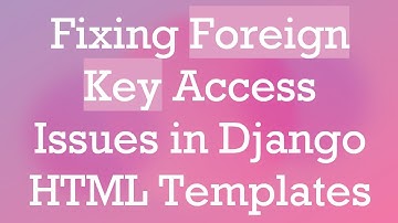 Fixing Foreign Key Access Issues in Django HTML Templates