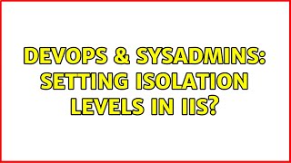 DevOps & SysAdmins: Setting isolation levels in IIS? (2 Solutions!!)