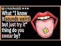 What &quot;I know it sounds weird, but just try it&quot; thing do you swear by?