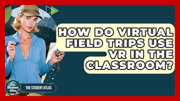 How Do Virtual Field Trips Use VR In The Classroom? - The Student Atlas