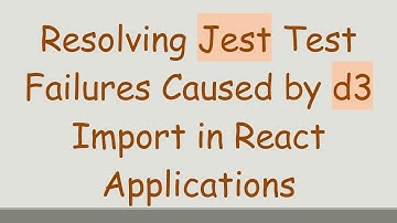 Resolving Jest Test Failures Caused by d3 Import in React Applications