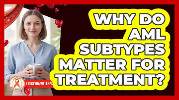 Why Do AML Subtypes Matter For Treatment?