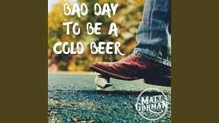 Bad Day To Be A Cold Beer