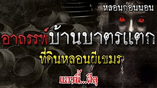 เรื่องเล่าผี อาถรรพ์ผีบาตรแตก ที่ดินต้องห้าม ผีเขมร หลอนก่อนนอน แถวนี้ผีดุ