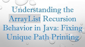 Understanding the ArrayList Recursion Behavior in Java: Fixing Unique Path Printing