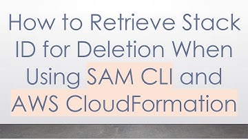How to Retrieve Stack ID for Deletion When Using SAM CLI and AWS CloudFormation