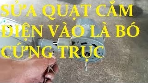 SỬA QUẠT CỨ CẮM ĐIỆN VÀO LÀ BÓ CỨNG TRỤC VÀ CÓ TIẾNG Ù Ù
