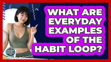 What Are Everyday Examples Of The Habit Loop?