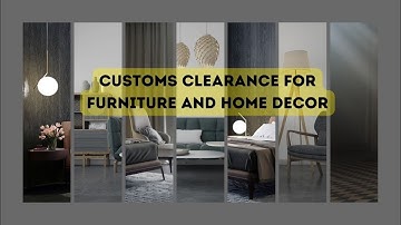 Customs Clearance For Furniture And Home Decor