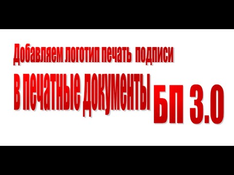 Добавление логотипа печати и подписей в документы печати в 1С Бухгалтерия 3.0. (БП 3.0)
