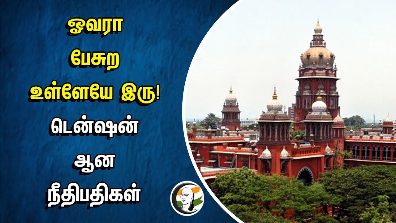 ஓவரா பேசுற உள்ளேயே இரு! டென்ஷன் ஆன நீதிபதிகள் | Highcourt