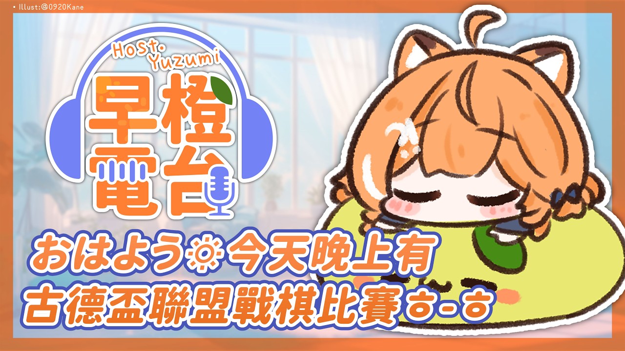 【 早橙電台 】おはよう🔅 今天晚上有金古盃聯盟戰棋比賽ㅎ-ㅎ 【橙Yuzumi】