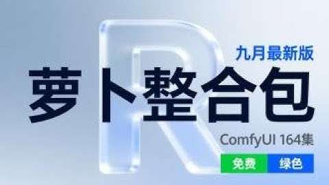 ComfyUI 164集 萝卜整合包，2025年9月最新版，免费下载，解压即用。网盘在第一集视频说明。