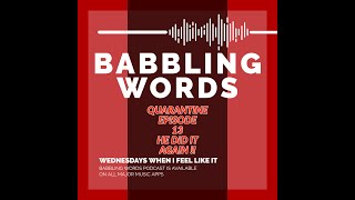 BABBLING WORDS PODCAST - Episode 13 - HE DID IT AGAIN!!