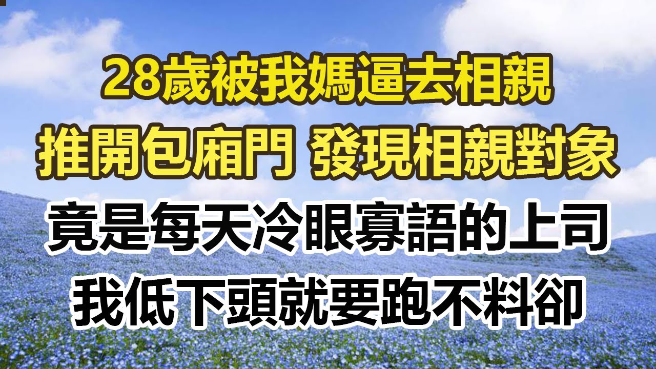 28歲被我媽逼去相親，推開包廂門 發現相親對象，竟是每天冷眼寡語的上司，我低下頭就要跑不料卻。#幸福敲門 #為人處世 #生活經驗 #情感故事