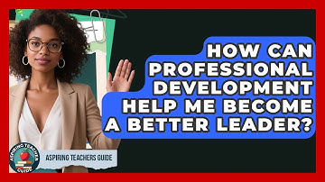 How Can Professional Development Help Me Become A Better Leader? - Aspiring Teacher Guide